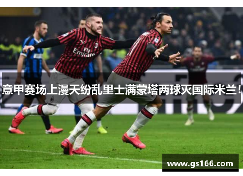 意甲赛场上漫天纷乱里士满蒙塔两球灭国际米兰！