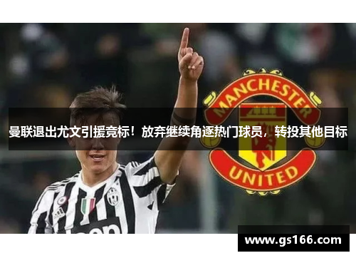 曼联退出尤文引援竞标！放弃继续角逐热门球员，转投其他目标