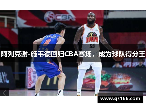 阿列克谢-施韦德回归CBA赛场，成为球队得分王
