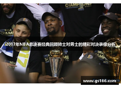 2017年NBA总决赛经典回顾骑士对勇士的精彩对决录像分析