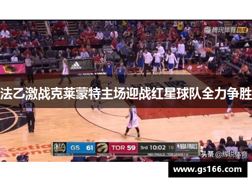 法乙激战克莱蒙特主场迎战红星球队全力争胜
