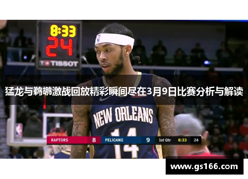 猛龙与鹈鹕激战回放精彩瞬间尽在3月9日比赛分析与解读