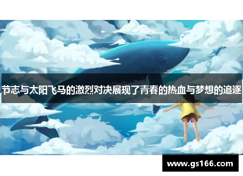 节志与太阳飞马的激烈对决展现了青春的热血与梦想的追逐
