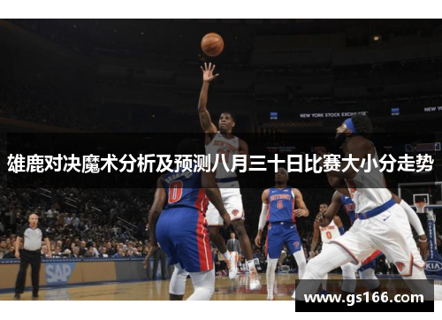 雄鹿对决魔术分析及预测八月三十日比赛大小分走势