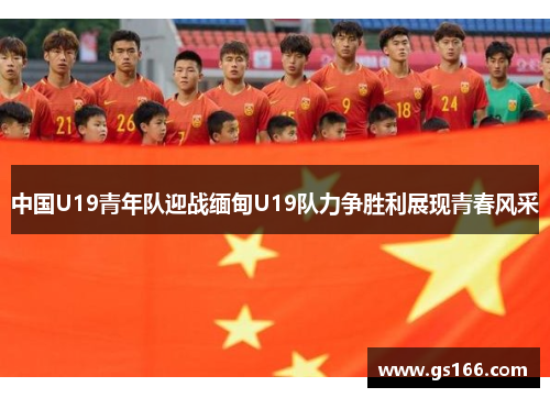 中国U19青年队迎战缅甸U19队力争胜利展现青春风采